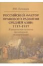 Российский фактор правового развития Средней Азии. 1717-1917. Юридические аспекты - Почекаев Роман Юлианович