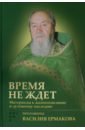 Время не ждет. Материалы к жизнеописанию и духовному наследию протоиерея Василия Ермакова - Корнилова Ирина Кирилловна