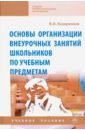 Казаренков Вячеслав Ильич Основы организации внеурочных занятий школьников по учебным предметам. Учебное пособие