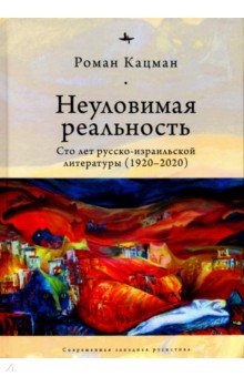 Неуловимая реальность: сто лет русско-израильской литературы (1920-2020)