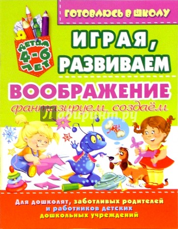 Играя, развиваем воображение: фантазируем, создаем (для детей 4-6 лет)