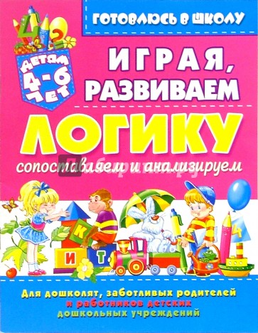 Играя, развиваем логику: сопоставляем и анализируем (для детей 4-6 лет)