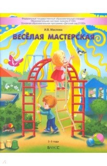 Маслова Ирина Владимировна - Весёлая мастерская. Пособие для детей раннего возраста (2–3 года)