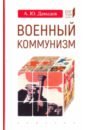 Давыдов Александр Юрьевич Военный коммунизм. Народ и власть в революционной России. Конец 1917 г. - начало 1921 г.