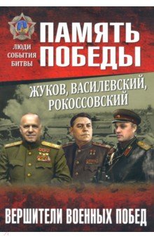 Жуков, Василевский, Рокоссовский. Вершители военных побед