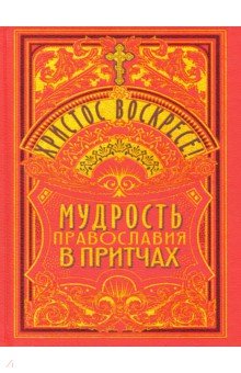 Христос Воскресе! Мудрость православия в притчах