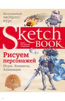 Sketchbook. Рисуем персонажей. Игры, комиксы, анимация. Экспресс-курс рисования