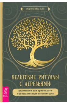 Кельтские ритуалы с деревьями. Церемонии для тринадцати лунных месяцев и одного дня