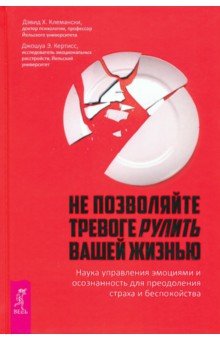 Клемански Дэвид Х., Кертисс Джошуа Э. - Не позволяйте тревоге рулить вашей жизнью. Наука управления эмоциями