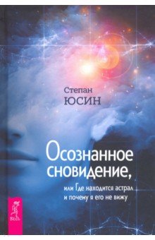 Юсин Степан Иванович - Осознанное сновидение, или Где находится астрал и почему я его не вижу