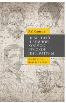 Спивак Рита Соломоновна - Небесный и земной Космос русской литературы конца XIX - начала XX века. Знаки и смыслы. Монография