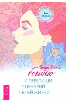 Обложка книги Найди в себе богиню и перепиши сценарий своей жизни, Алексеева Диана