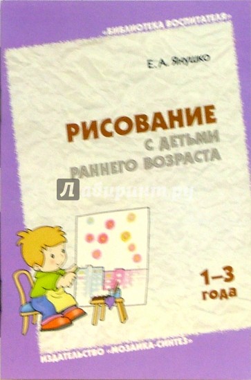 Рисование с детьми раннего возраста (1-3 года). Методическое пособие для воспитателей и родителей