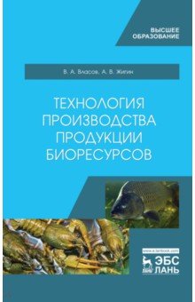 Власов Валентин Алексеевич, Жигин Алексей Васильевич - Технология производства продукции биоресурсов. Учебное пособие