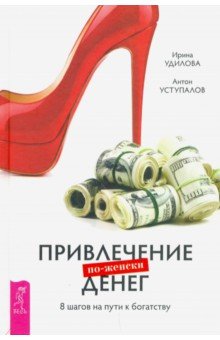 Удилова Ирина Александровна, Уступалов Антон - Привлечение денег по-женски. 8 шагов на пути к богатству