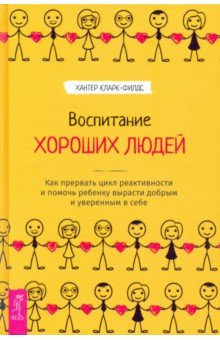 Кларк-Филдс Хантер - Воспитание хороших людей. Как прервать цикл реактивности и помочь ребенку вырасти добрым