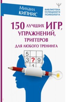 Кипнис Михаил Шаевич - 150 лучших игр, упражнений, триггеров для любого тренинга