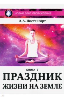 Листенгорт Александр - Новый этап пробуждения. Праздник на земле. Книга 2