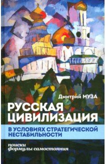 Муза Дмитрий Евгеньевич - Русская цивилизация в условиях стратегической нестабильности