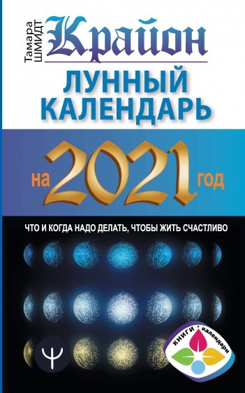 Крайон. Лунный календарь на 2021 год. Что и когда надо делать, чтобы жить счастливо