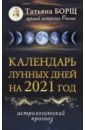 Борщ Татьяна Календарь лунных дней на 2021 год. Астрологический прогноз