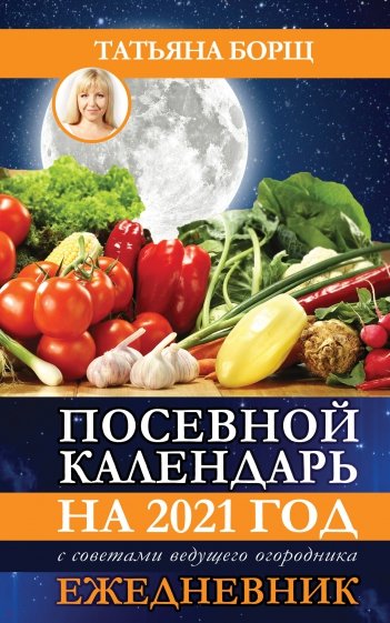 Посевной календарь 2021 с советами ведущего огородника + удобный ежедневник