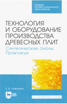 Учуваткина Елена Владимировна - Технология и оборудование производства древесных плит. Синтетические смолы. Практикум