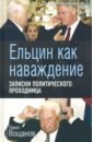 Ельцин как наваждение. Записки политического проходимца