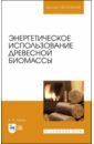 Энергетическое использование древесной биомассы. Учебное пособие - Лукаш Александр Андреевич