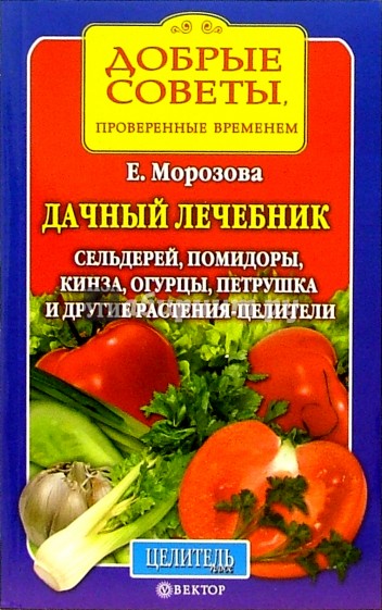 Дачный лечебник. Сельдерей, помидоры, кинза, огурцы, петрушка и другие растения-целители