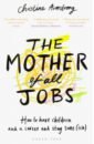 The Mother of All Jobs. How to Have Children and a Career and Stay Sane (ish) - Armstrong Christine