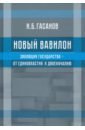 Гасанов Исмаил Байрамович Новый Вавилон. Эволюция государства - от единовластия к двоеначалию гасанов исмаил байрамович этнические стереотипы биография концепта монография