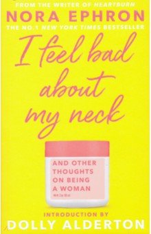 Обложка книги I Feel Bad About My Neck. Dolly Alderton introduction, Ephron Nora