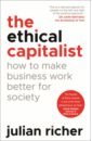 Richer Julian The Ethical Capitalist. How to Make Business Work Better for Society burlingham bo finish big how great entrepreneurs exit their companies on top