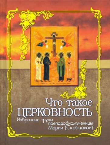 Что такое церковность. Избранные труды преподобномученицы Марии (Скобцовой)