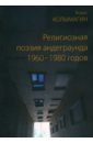 Религиозная поэзия андеграунда 1960–1980 годов - Колымагин Борис Федорович
