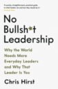 Hirst Chris No Bullsh*t Leadership. Why the World Needs More Everyday Leaders and Why That Leader Is You singh arun mister mike how to lead smart people leadership for professionals
