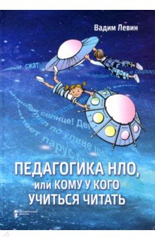 Обложка книги Педагогика НЛО, или Кому у кого учиться читать, Левин Вадим Александрович