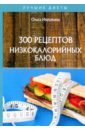 цена Ивушкина Ольга 300 рецептов низкокалорийных блюд