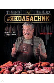 Пахомов Петр Николаевич - Яколбасник. Колбаса из мяса. Вкусное хобби