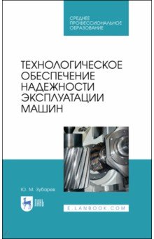 Зубарев Юрий Михайлович - Технологическое обеспечение надежности эксплуатации машин. Учебное пособие для СПО