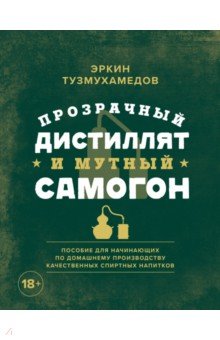 Тузмухамедов Эркин Раисович - Прозрачный дистиллят и мутный самогон. Пособие для начинающих по домашнему производству