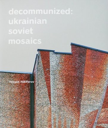 Decommunized. Ukrainian Soviet Mosaics