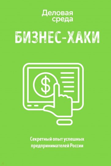 БИЗНЕС-ХАКИ. Секретный опыт успешных предпринимателей России