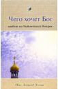 Чего хочет Бог: Ответ на важнейший вопрос - Уолш Нил Доналд