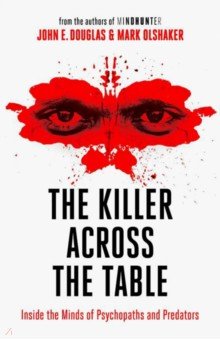 The Killer Across the Table. Inside the Minds of Psychopaths and Predators