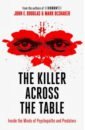 Douglas John E., Olshaker Mark The Killer Across the Table. Inside the Minds of Psychopaths and Predators