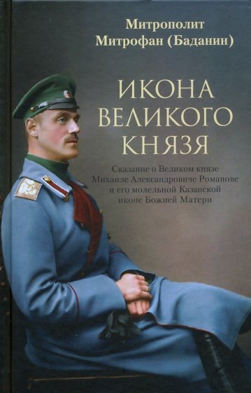 Икона Великого князя. Сказание о Великом князе Михаиле Александровиче Романове и его молельной иконе