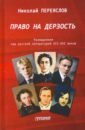 Переяслов Николай Владимирович Право на дерзость: Размышления над русской литературой XII-XXI переяслов николай владимирович в шкафу хранились кукла вино вата страницы из писательских дневников и блокнотов