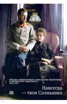 

Навсегда - твоя Солнышко. Переписка императрицы Александры Федоровны к императору Николаю II,1914-17